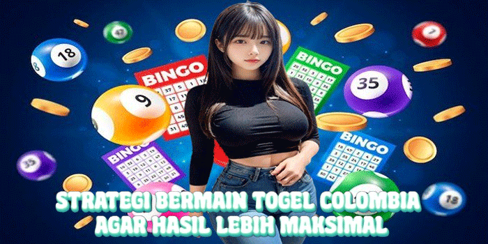 Strategi Bermain Togel Colombia Agar Hasil Lebih Maksimal